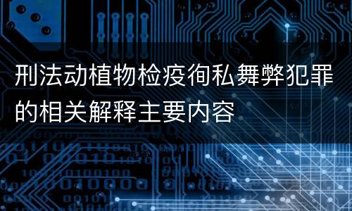 刑法动植物检疫徇私舞弊犯罪的相关解释主要内容