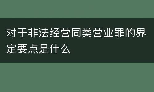 对于非法经营同类营业罪的界定要点是什么