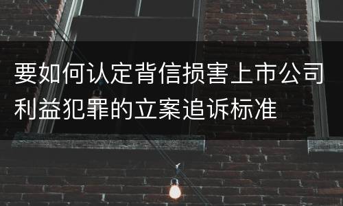 要如何认定背信损害上市公司利益犯罪的立案追诉标准