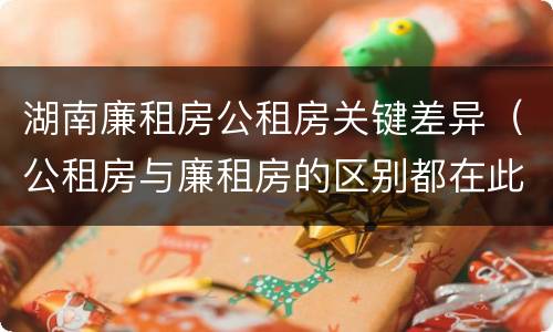 湖南廉租房公租房关键差异（公租房与廉租房的区别都在此,别再搞错了!）