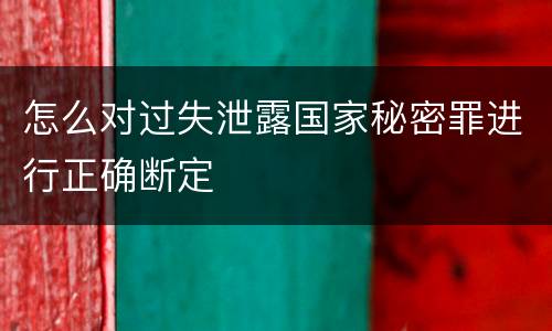 怎么对过失泄露国家秘密罪进行正确断定