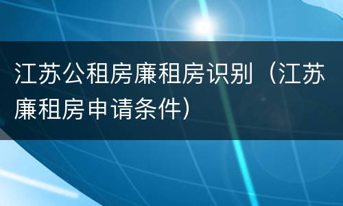 江苏公租房廉租房识别（江苏廉租房申请条件）