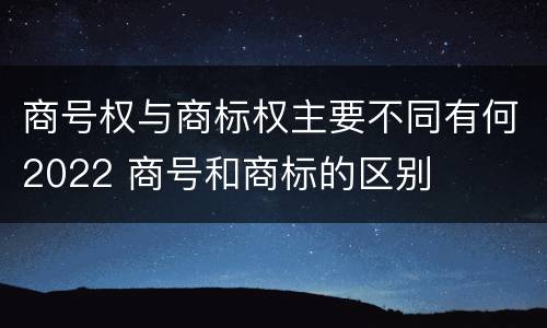 商号权与商标权主要不同有何2022 商号和商标的区别