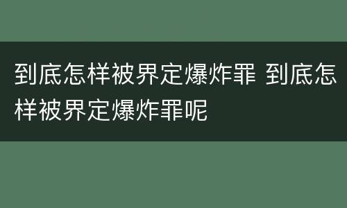 到底怎样被界定爆炸罪 到底怎样被界定爆炸罪呢