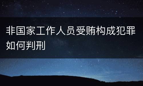 非国家工作人员受贿构成犯罪如何判刑