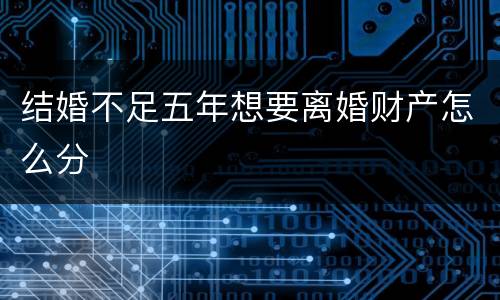 结婚不足五年想要离婚财产怎么分