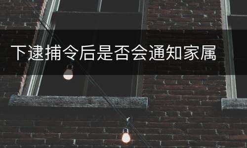 下逮捕令后是否会通知家属