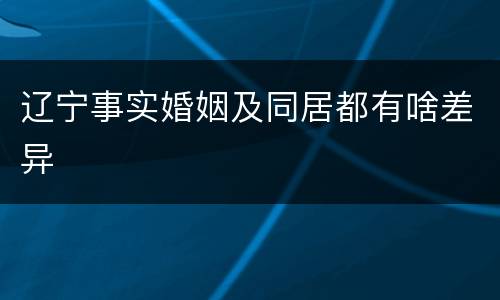 辽宁事实婚姻及同居都有啥差异