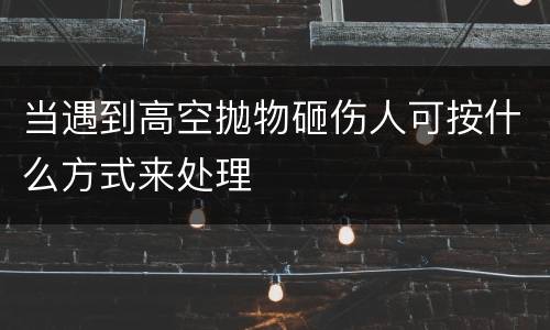 当遇到高空抛物砸伤人可按什么方式来处理