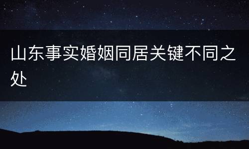 山东事实婚姻同居关键不同之处