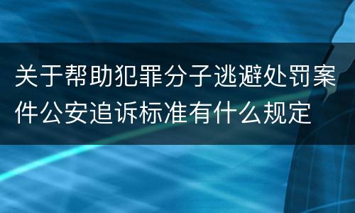 关于帮助犯罪分子逃避处罚案件公安追诉标准有什么规定