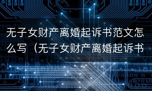 无子女财产离婚起诉书范文怎么写（无子女财产离婚起诉书范文怎么写图片）