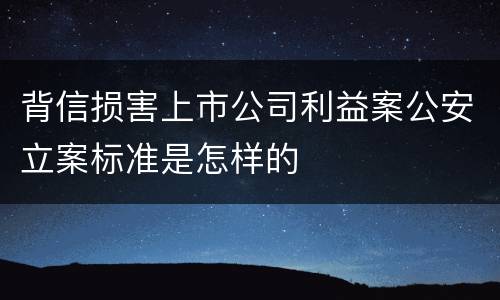 背信损害上市公司利益案公安立案标准是怎样的
