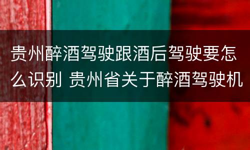 贵州醉酒驾驶跟酒后驾驶要怎么识别 贵州省关于醉酒驾驶机动车