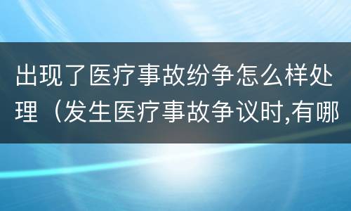 出现了医疗事故纷争怎么样处理（发生医疗事故争议时,有哪几种解决途径）