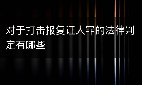 对于打击报复证人罪的法律判定有哪些