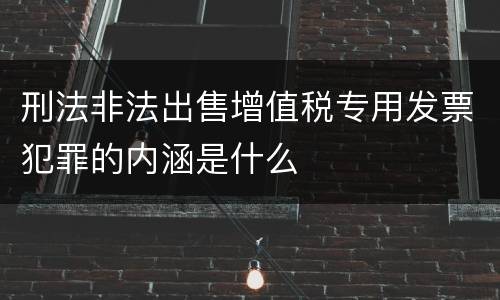 刑法非法出售增值税专用发票犯罪的内涵是什么
