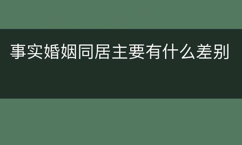 事实婚姻同居主要有什么差别