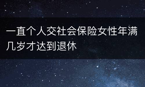 一直个人交社会保险女性年满几岁才达到退休