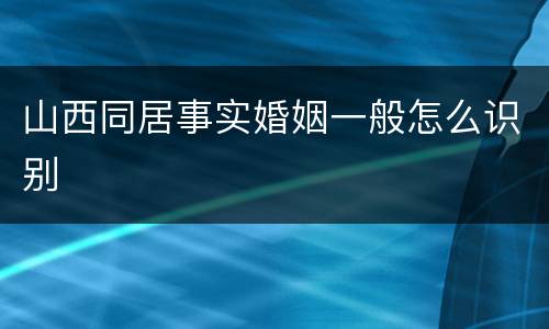 山西同居事实婚姻一般怎么识别