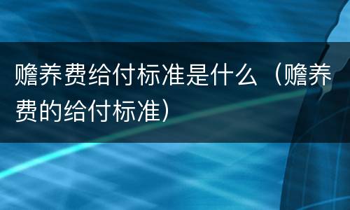 赡养费给付标准是什么（赡养费的给付标准）