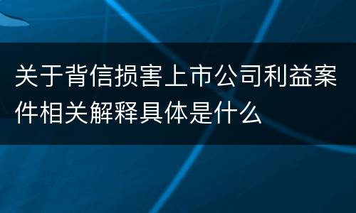 关于背信损害上市公司利益案件相关解释具体是什么