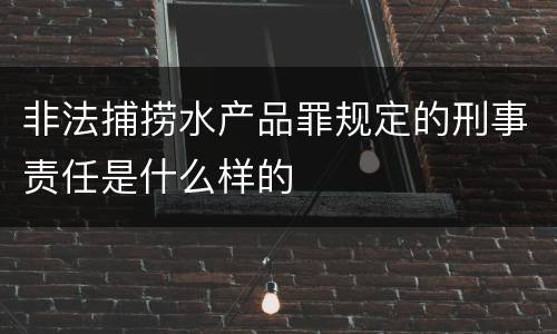 非法捕捞水产品罪规定的刑事责任是什么样的