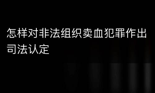 怎样对非法组织卖血犯罪作出司法认定