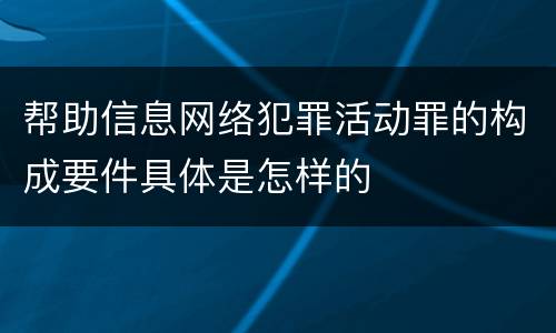 帮助信息网络犯罪活动罪的构成要件具体是怎样的