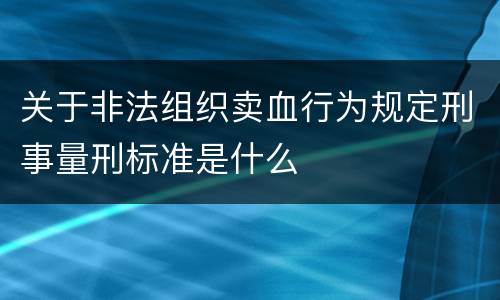 关于非法组织卖血行为规定刑事量刑标准是什么
