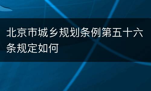北京市城乡规划条例第五十六条规定如何