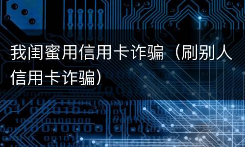 我闺蜜用信用卡诈骗（刷别人信用卡诈骗）