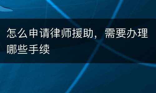 怎么申请律师援助，需要办理哪些手续
