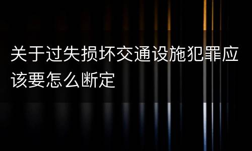 关于过失损坏交通设施犯罪应该要怎么断定