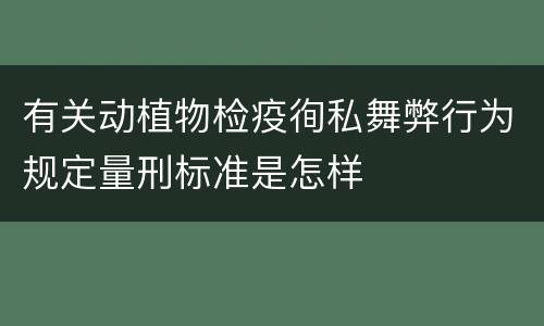 有关动植物检疫徇私舞弊行为规定量刑标准是怎样