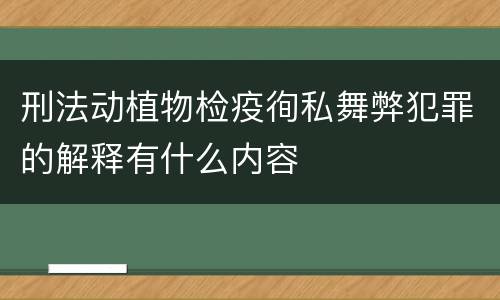 刑法动植物检疫徇私舞弊犯罪的解释有什么内容
