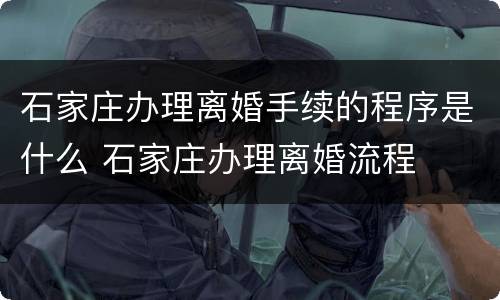 石家庄办理离婚手续的程序是什么 石家庄办理离婚流程