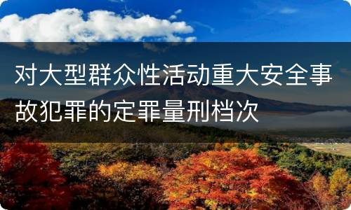 对大型群众性活动重大安全事故犯罪的定罪量刑档次