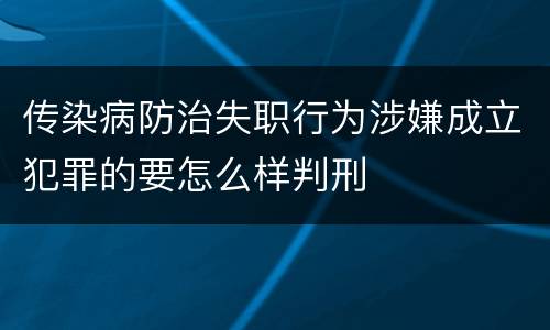 传染病防治失职行为涉嫌成立犯罪的要怎么样判刑