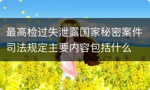 最高检过失泄露国家秘密案件司法规定主要内容包括什么