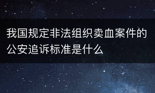 我国规定非法组织卖血案件的公安追诉标准是什么