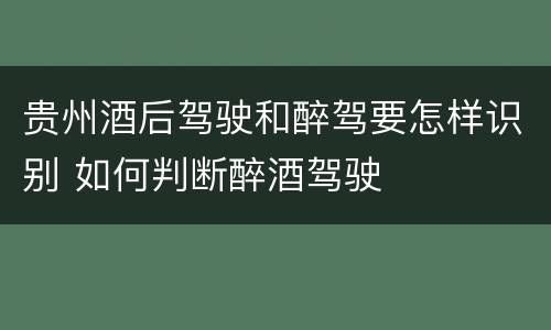贵州酒后驾驶和醉驾要怎样识别 如何判断醉酒驾驶