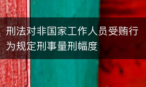 刑法对非国家工作人员受贿行为规定刑事量刑幅度