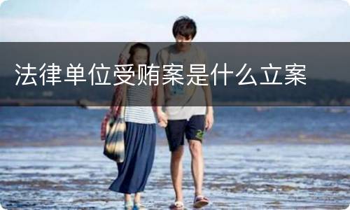 法律单位受贿案是什么立案