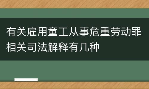 有关雇用童工从事危重劳动罪相关司法解释有几种
