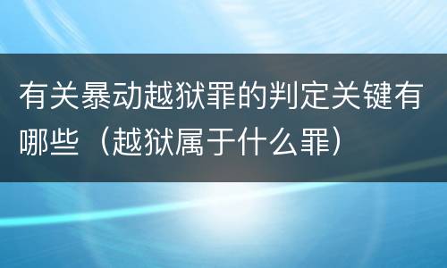 有关暴动越狱罪的判定关键有哪些（越狱属于什么罪）