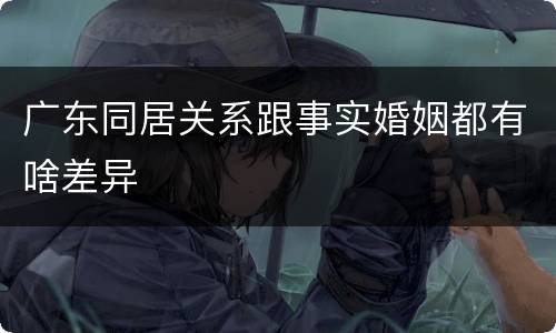 广东同居关系跟事实婚姻都有啥差异