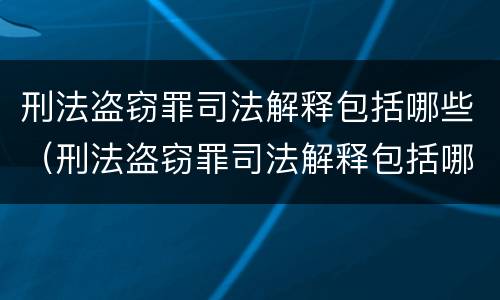 刑法盗窃罪司法解释包括哪些（刑法盗窃罪司法解释包括哪些条款）