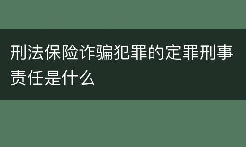 刑法保险诈骗犯罪的定罪刑事责任是什么