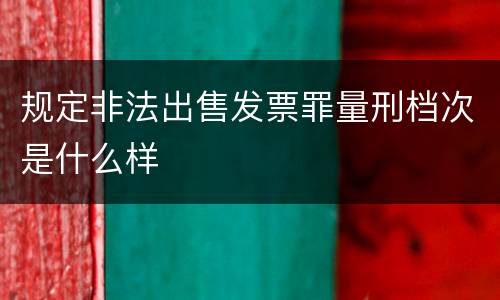 规定非法出售发票罪量刑档次是什么样